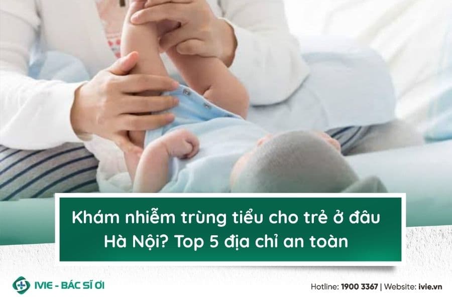 Khám nhiễm trùng tiểu cho trẻ ở đâu Hà Nội? Top 5 địa chỉ...