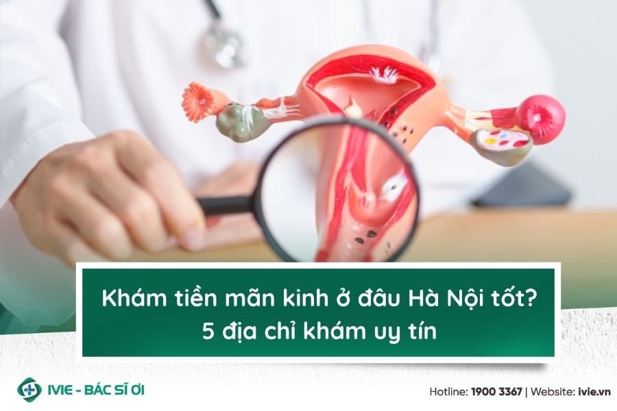Khám tiền mãn kinh ở đâu Hà Nội tốt? 5 địa chỉ khám uy tín