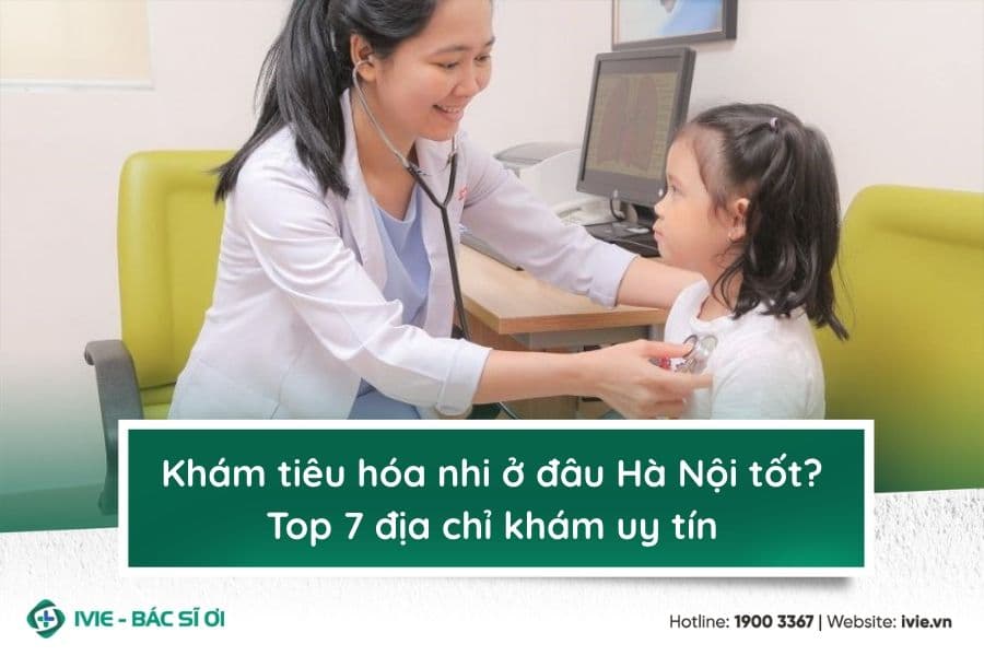 Khám tiêu hóa nhi ở đâu Hà Nội tốt? Top 7 địa chỉ khám uy...