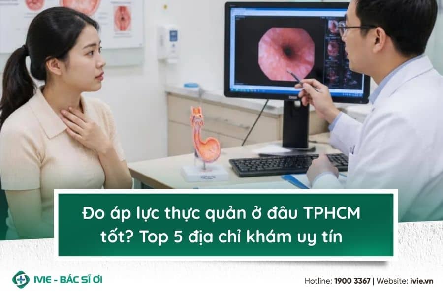 Đo áp lực thực quản ở đâu TPHCM tốt? Top 5 địa chỉ khám uy...