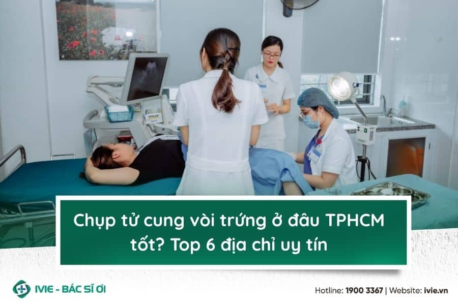 Chụp tử cung vòi trứng ở đâu TPHCM tốt? Top 6 địa chỉ uy tín