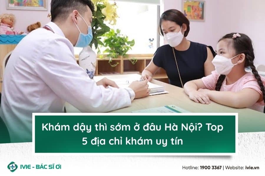 Khám dậy thì sớm ở đâu Hà Nội? Top 5 địa chỉ khám uy tín