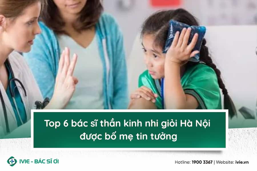 Top 6 bác sĩ thần kinh nhi giỏi Hà Nội được bố mẹ tin tưởng