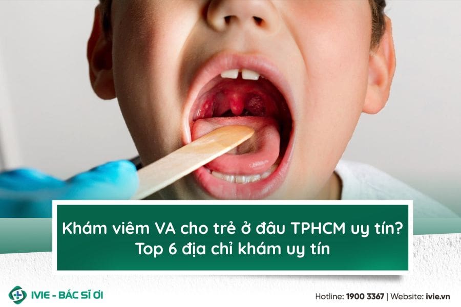 Khám viêm VA cho trẻ ở đâu TPHCM uy tín? Top 6 địa chỉ khám ...