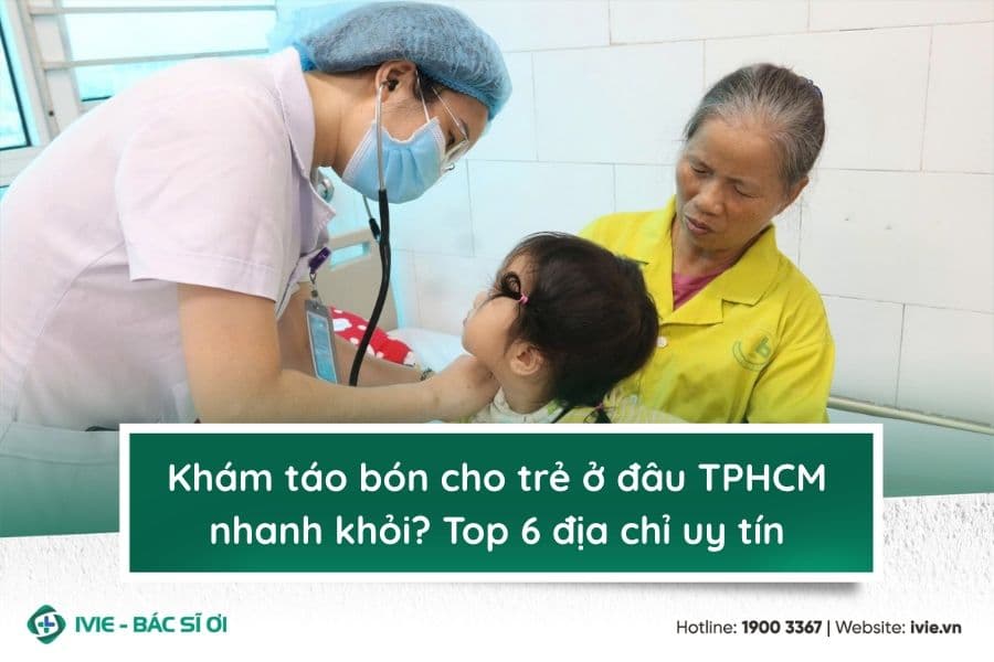 Khám táo bón cho trẻ ở đâu TPHCM nhanh khỏi? Top 6 địa chỉ...