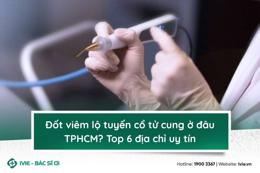 Đốt viêm lộ tuyến cổ tử cung ở đâu TPHCM? Top 6 địa chỉ uy...