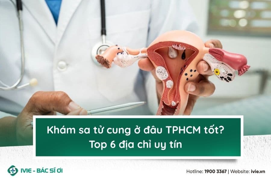 Khám sa tử cung ở đâu TPHCM tốt? Top 6 địa chỉ uy tín