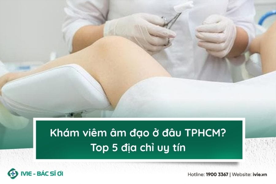Khám viêm âm đạo ở đâu TPHCM? Top 5 địa chỉ uy tín
