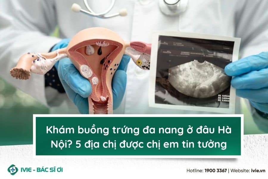 Khám buồng trứng đa nang ở đâu Hà Nội? 5 địa chị được chị...