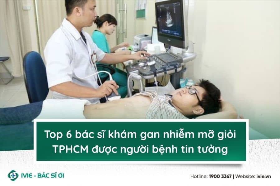 Top 6 bác sĩ khám gan nhiễm mỡ giỏi TPHCM được người bệnh...