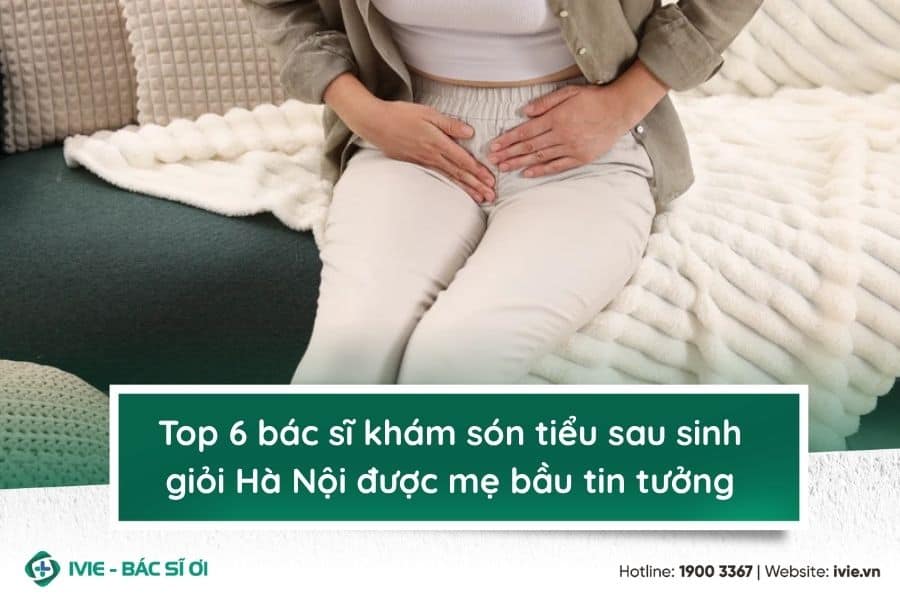 Top 6 bác sĩ khám són tiểu sau sinh giỏi Hà Nội được mẹ bầu ...