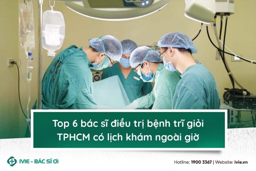 Top 6 bác sĩ điều trị bệnh trĩ giỏi TPHCM có lịch khám...