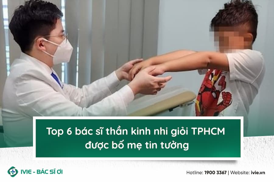 Top 6 bác sĩ thần kinh nhi giỏi TPHCM được bố mẹ tin tưởng