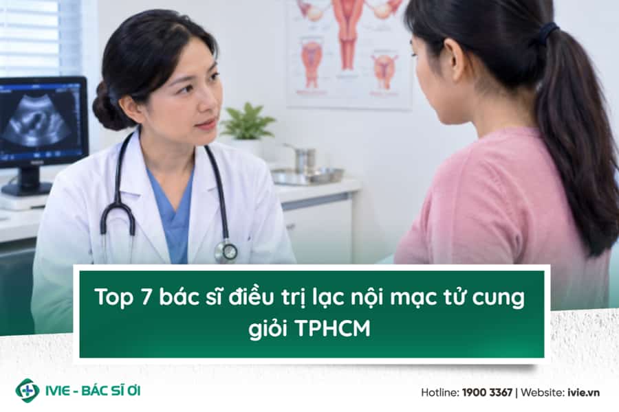 Top 7 bác sĩ điều trị lạc nội mạc tử cung giỏi TPHCM