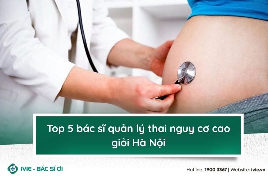 Top 5 bác sĩ quản lý thai nguy cơ cao giỏi Hà Nội