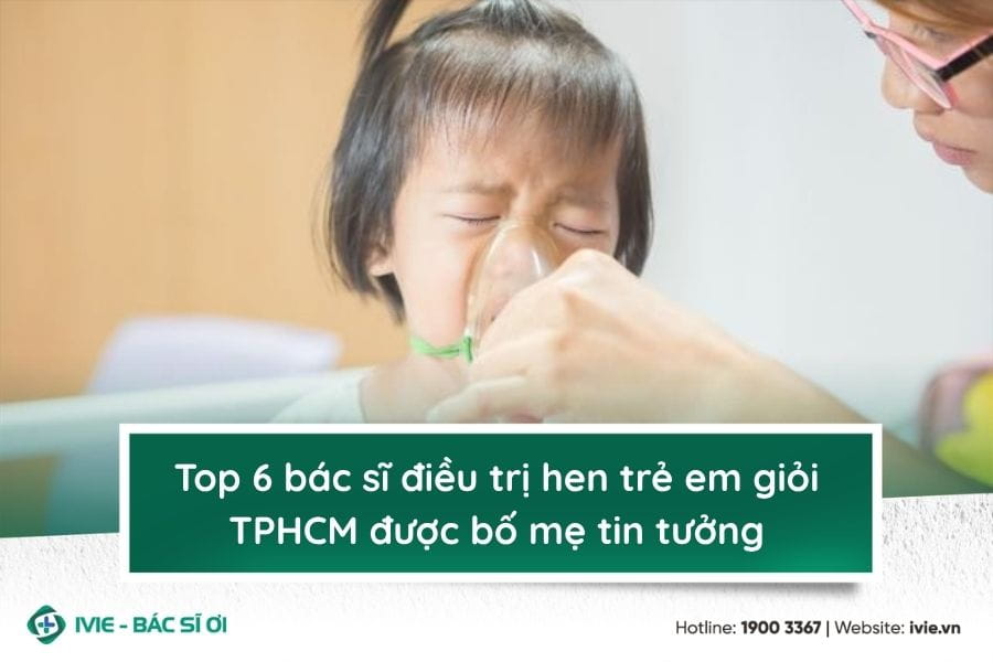 Top 6 bác sĩ điều trị hen trẻ em giỏi TPHCM được bố mẹ tin...