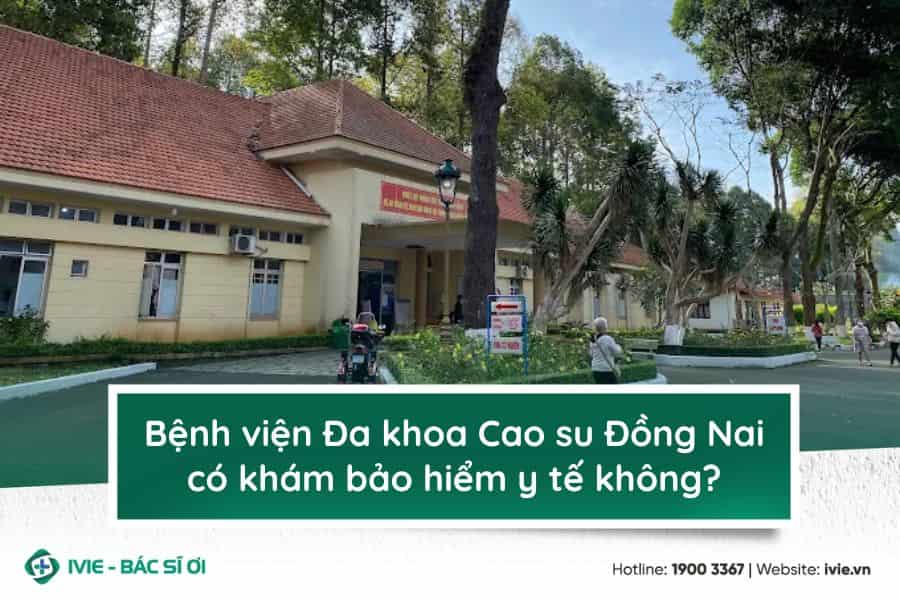 Bệnh viện Đa khoa Cao su Đồng Nai có khám bảo hiểm y tế...