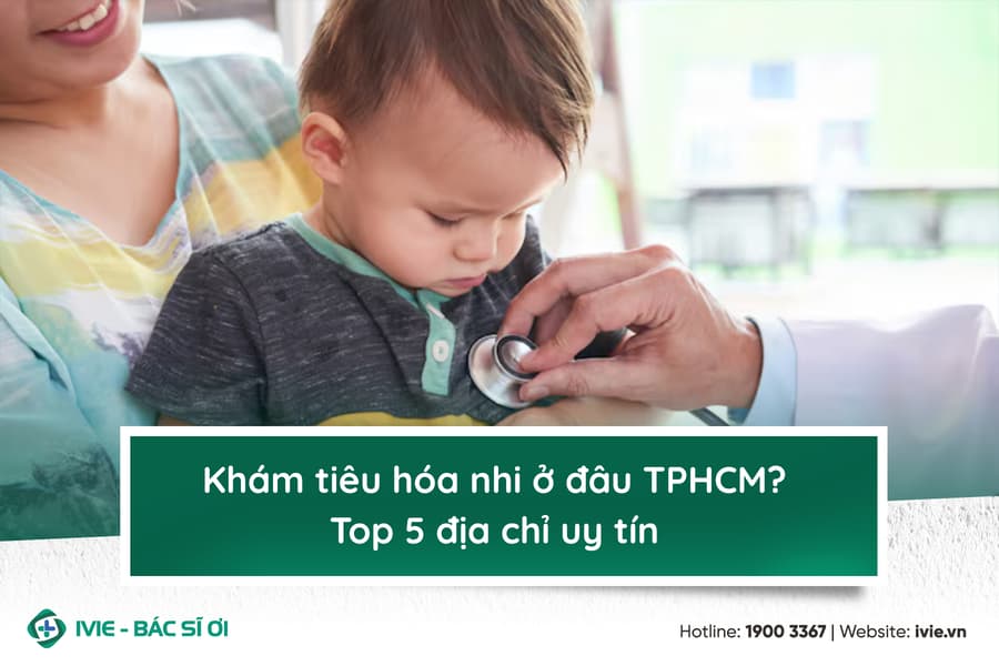 Khám tiêu hóa nhi ở đâu TPHCM? Top 5 địa chỉ uy tín