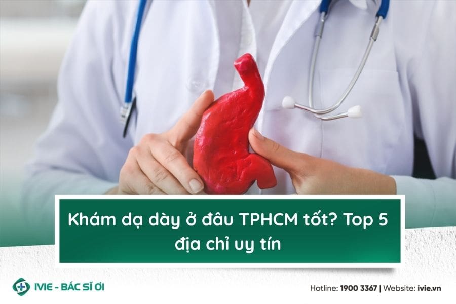 Khám dạ dày ở đâu TPHCM tốt? Top 5 địa chỉ uy tín