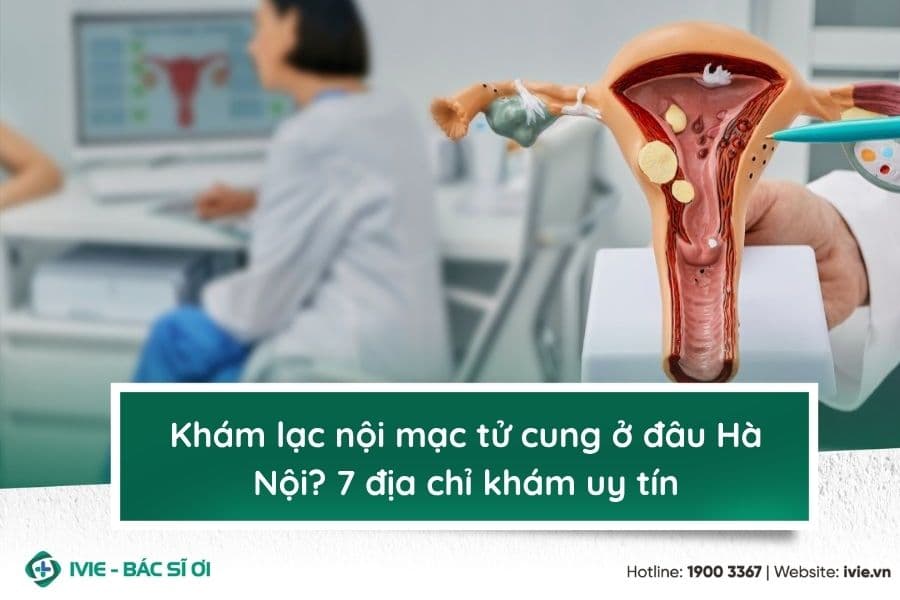 Khám lạc nội mạc tử cung ở đâu Hà Nội? 7 địa chỉ khám uy tín