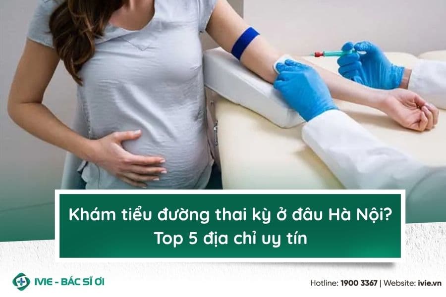 Khám tiểu đường thai kỳ ở đâu Hà Nội? Top 5 địa chỉ uy tín