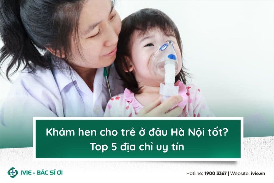 Khám hen cho trẻ ở đâu Hà Nội tốt? Top 5 địa chỉ uy tín