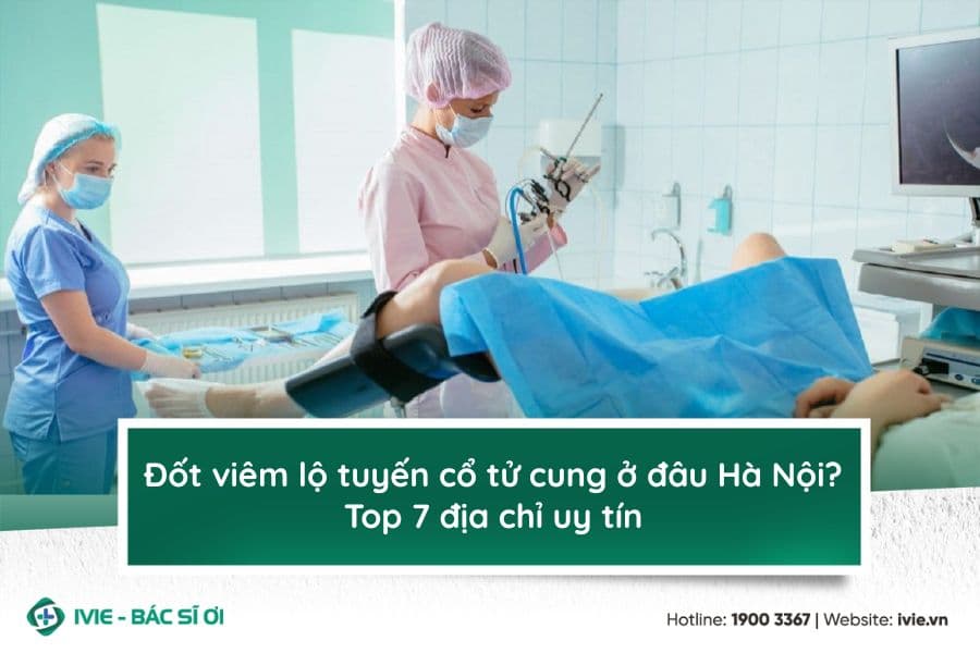 Đốt viêm lộ tuyến cổ tử cung ở đâu Hà Nội? Top 7 địa chỉ uy ...