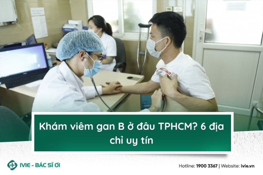 Khám viêm gan B ở đâu TPHCM? 6 địa chỉ uy tín