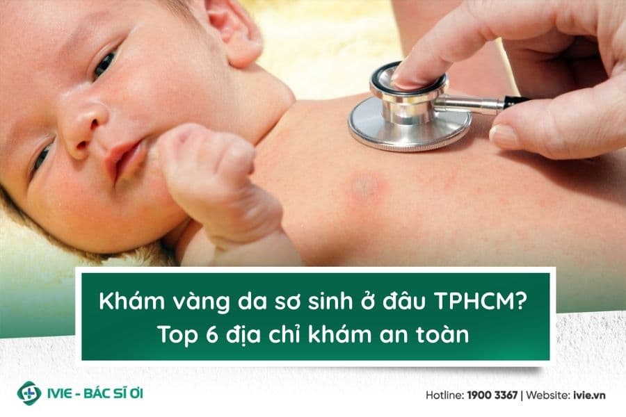 Khám vàng da sơ sinh ở đâu TPHCM? Top 6 địa chỉ khám an toàn