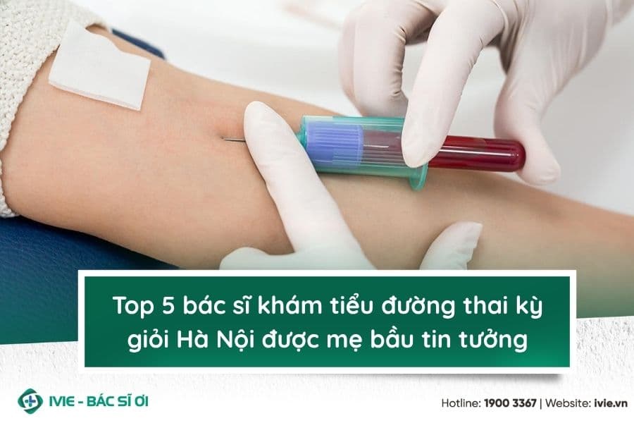 Top 5 bác sĩ khám tiểu đường thai kỳ giỏi Hà Nội được mẹ...